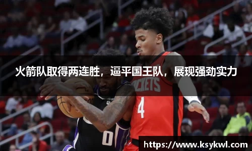 火箭队取得两连胜，逼平国王队，展现强劲实力