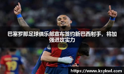 巴塞罗那足球俱乐部宣布签约新巴西射手，将加强进攻实力