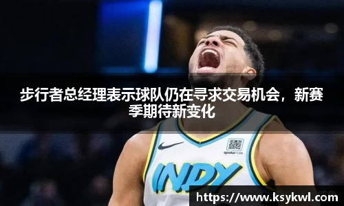 步行者总经理表示球队仍在寻求交易机会，新赛季期待新变化