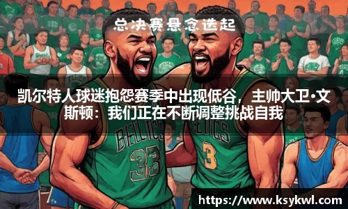 凯尔特人球迷抱怨赛季中出现低谷，主帅大卫·文斯顿：我们正在不断调整挑战自我