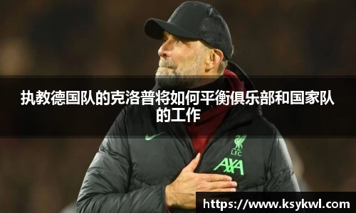 执教德国队的克洛普将如何平衡俱乐部和国家队的工作