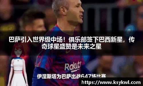 巴萨引入世界级中场！俱乐部签下巴西新星，传奇球星盛赞是未来之星