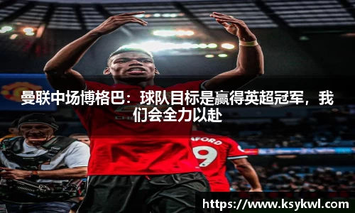 曼联中场博格巴：球队目标是赢得英超冠军，我们会全力以赴