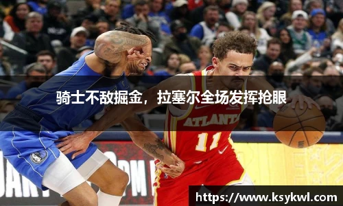 骑士不敌掘金，拉塞尔全场发挥抢眼