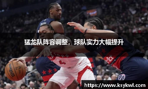 猛龙队阵容调整，球队实力大幅提升