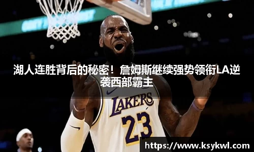 湖人连胜背后的秘密！詹姆斯继续强势领衔LA逆袭西部霸主