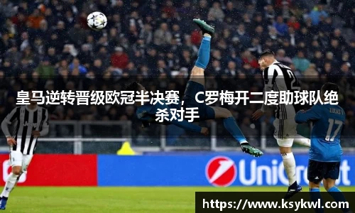 皇马逆转晋级欧冠半决赛，C罗梅开二度助球队绝杀对手