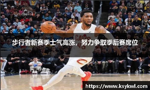 步行者新赛季士气高涨，努力争取季后赛席位
