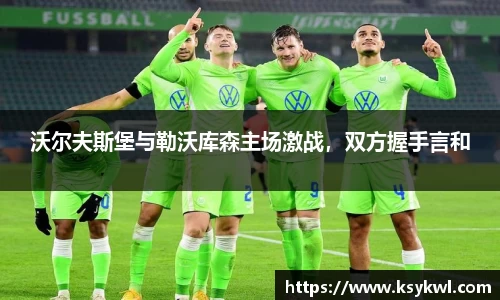 沃尔夫斯堡与勒沃库森主场激战，双方握手言和