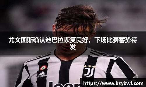 尤文图斯确认迪巴拉恢复良好，下场比赛蓄势待发
