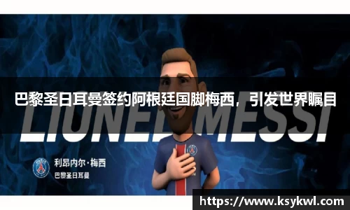 巴黎圣日耳曼签约阿根廷国脚梅西，引发世界瞩目