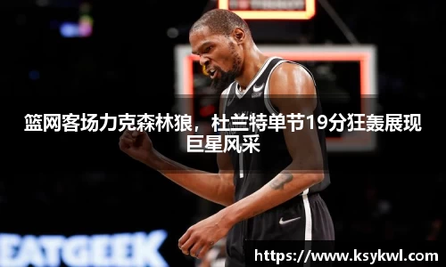 篮网客场力克森林狼，杜兰特单节19分狂轰展现巨星风采