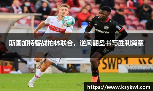斯图加特客战柏林联合，逆风翻盘书写胜利篇章