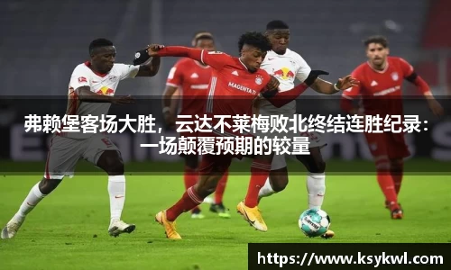 弗赖堡客场大胜，云达不莱梅败北终结连胜纪录：一场颠覆预期的较量