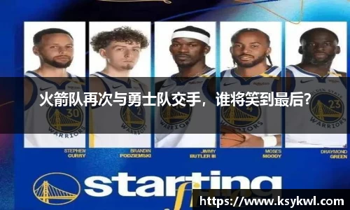 火箭队再次与勇士队交手，谁将笑到最后？