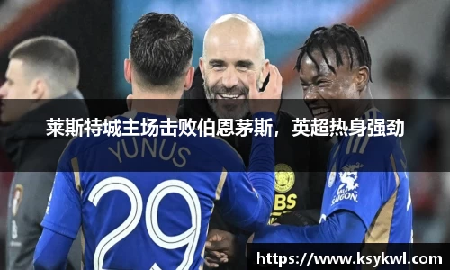莱斯特城主场击败伯恩茅斯，英超热身强劲