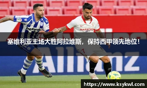 塞维利亚主场大胜阿拉维斯，保持西甲领先地位！