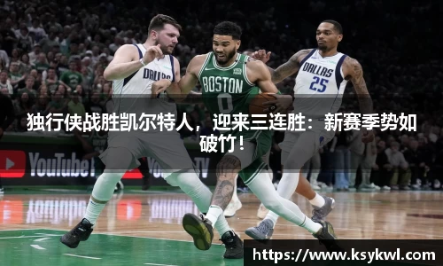 独行侠战胜凯尔特人，迎来三连胜：新赛季势如破竹！