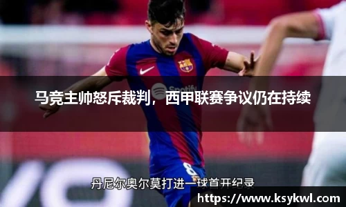 马竞主帅怒斥裁判，西甲联赛争议仍在持续