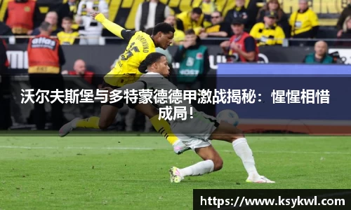 沃尔夫斯堡与多特蒙德德甲激战揭秘：惺惺相惜成局！