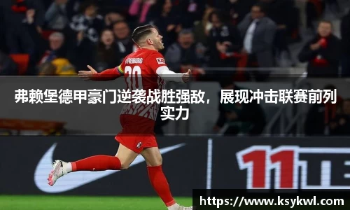 弗赖堡德甲豪门逆袭战胜强敌，展现冲击联赛前列实力