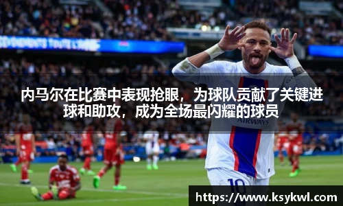 内马尔在比赛中表现抢眼，为球队贡献了关键进球和助攻，成为全场最闪耀的球员
