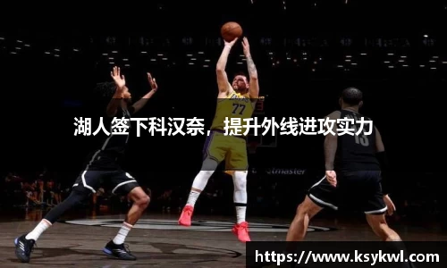 湖人签下科汉奈，提升外线进攻实力