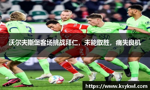 沃尔夫斯堡客场挑战拜仁，未能取胜，痛失良机