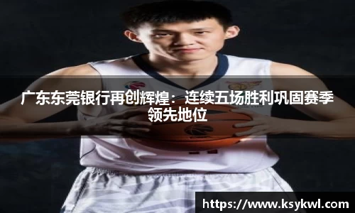 广东东莞银行再创辉煌：连续五场胜利巩固赛季领先地位