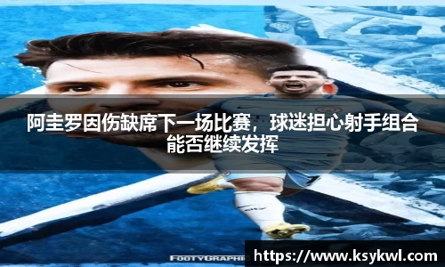 阿圭罗因伤缺席下一场比赛，球迷担心射手组合能否继续发挥