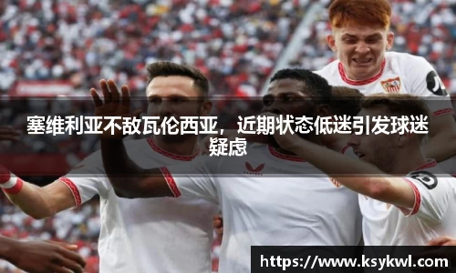 塞维利亚不敌瓦伦西亚，近期状态低迷引发球迷疑虑