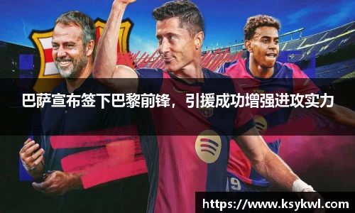 巴萨宣布签下巴黎前锋,引援成功增强进攻实力