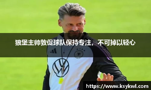 狼堡主帅敦促球队保持专注，不可掉以轻心