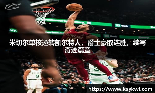 米切尔单核逆转凯尔特人，爵士豪取连胜，续写奇迹篇章