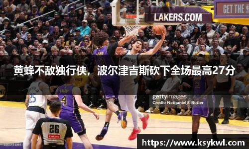 黄蜂不敌独行侠，波尔津吉斯砍下全场最高27分