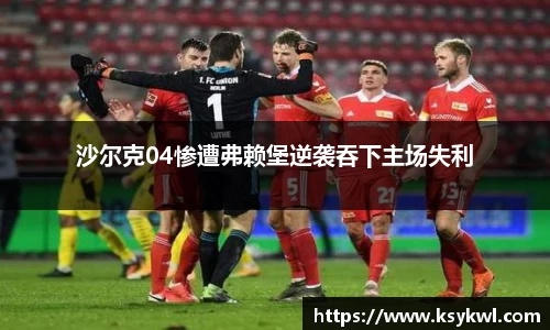 沙尔克04惨遭弗赖堡逆袭吞下主场失利