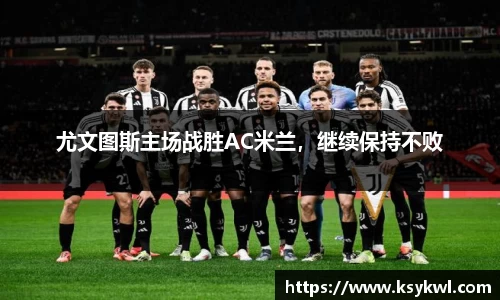 尤文图斯主场战胜AC米兰，继续保持不败