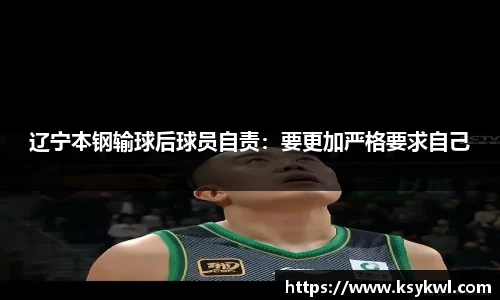 辽宁本钢输球后球员自责：要更加严格要求自己