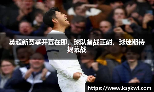 英超新赛季开赛在即，球队备战正酣，球迷期待揭幕战