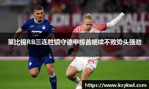 莱比锡RB三连胜镇守德甲榜首继续不败势头强劲