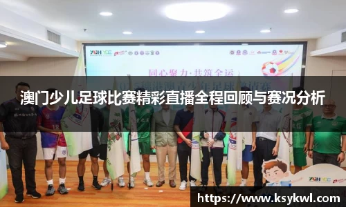 澳门少儿足球比赛精彩直播全程回顾与赛况分析
