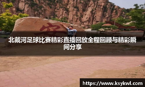 北戴河足球比赛精彩直播回放全程回顾与精彩瞬间分享