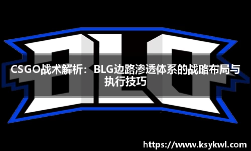 CSGO战术解析：BLG边路渗透体系的战略布局与执行技巧