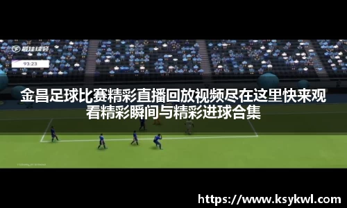 金昌足球比赛精彩直播回放视频尽在这里快来观看精彩瞬间与精彩进球合集