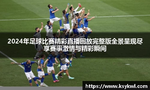 2024年足球比赛精彩直播回放完整版全景呈现尽享赛事激情与精彩瞬间