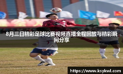 8月三日精彩足球比赛视频直播全程回放与精彩瞬间分享